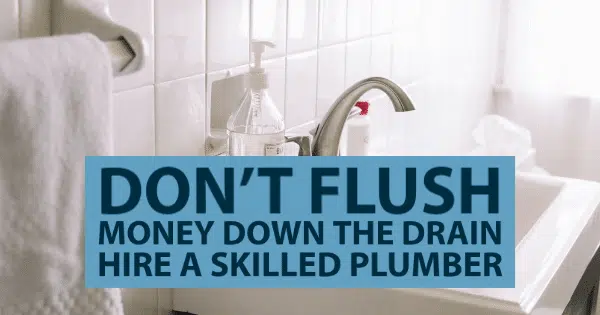Don’t Flush Money Down the Drain Hire a Skilled Plumber